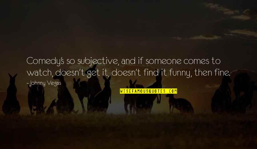 So Fine Quotes By Johnny Vegas: Comedy's so subjective, and if someone comes to