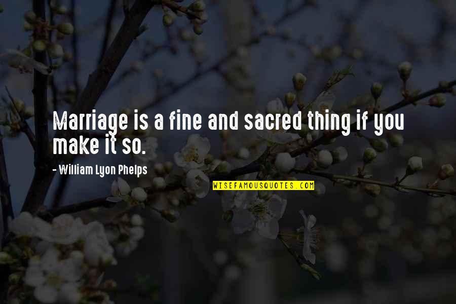 So Fine Quotes By William Lyon Phelps: Marriage is a fine and sacred thing if
