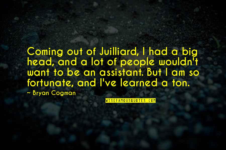 So Fortunate Quotes By Bryan Cogman: Coming out of Juilliard, I had a big