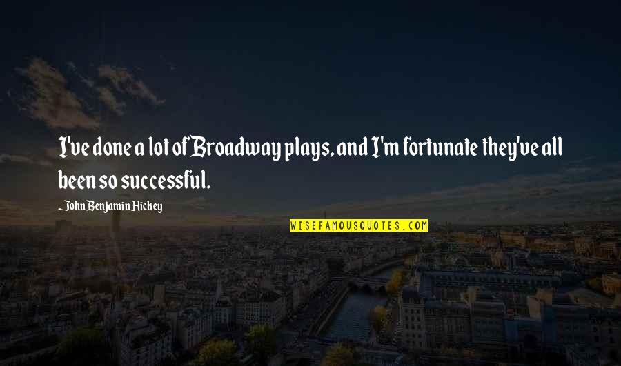 So Fortunate Quotes By John Benjamin Hickey: I've done a lot of Broadway plays, and