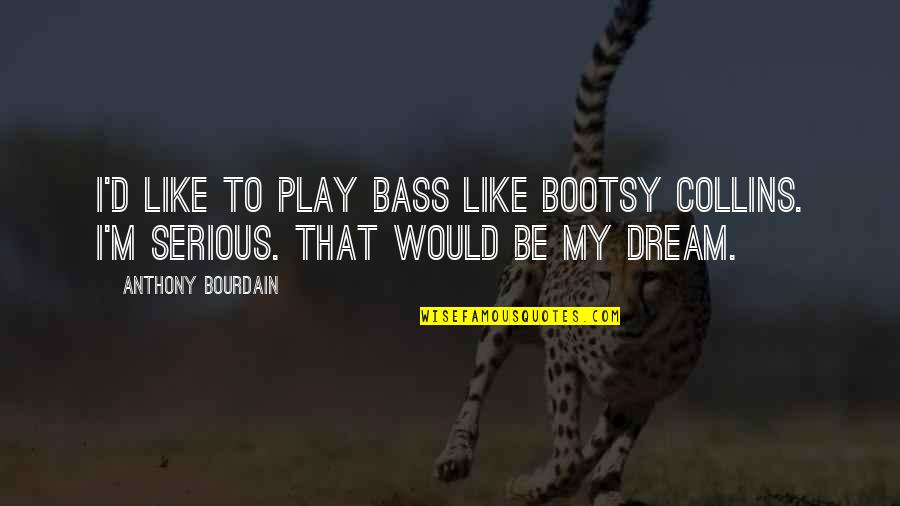 So Freaking Adorable Quotes By Anthony Bourdain: I'd like to play bass like Bootsy Collins.