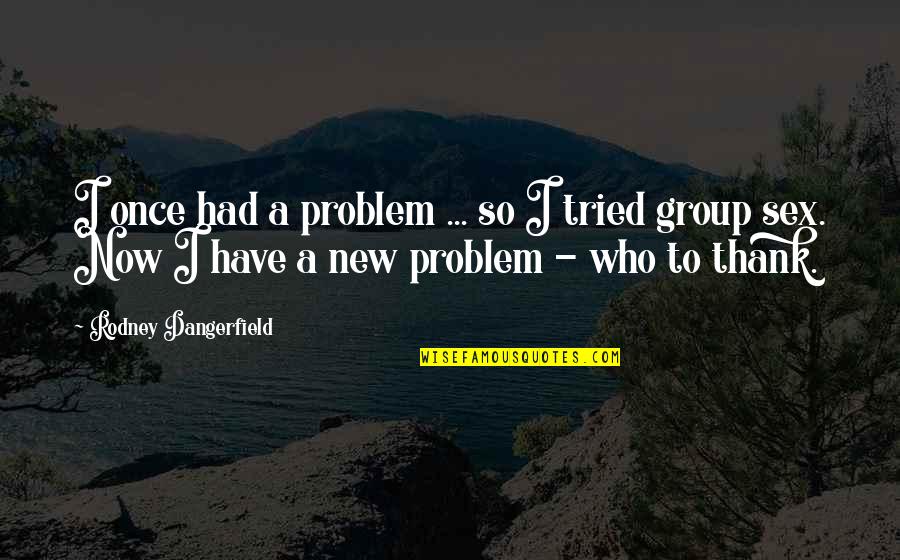 So Funny Quotes By Rodney Dangerfield: I once had a problem ... so I