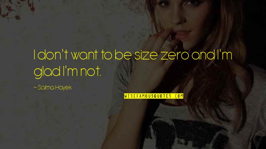 So Glad I'm Over You Quotes By Salma Hayek: I don't want to be size zero and So Glad I'm Over You Quotes By Salma Hayek: I don't want to be size zero and