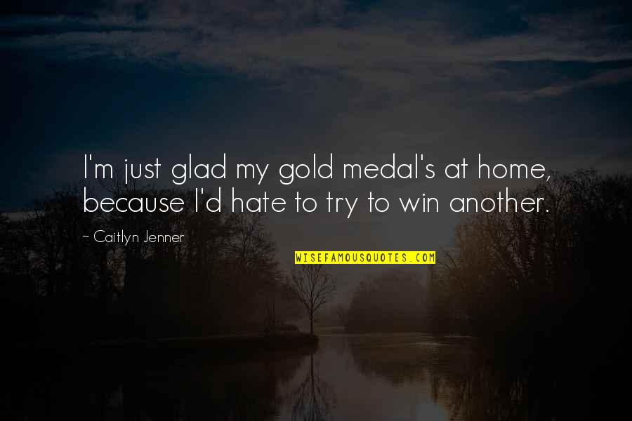 So Glad You're Home Quotes By Caitlyn Jenner: I'm just glad my gold medal's at home,