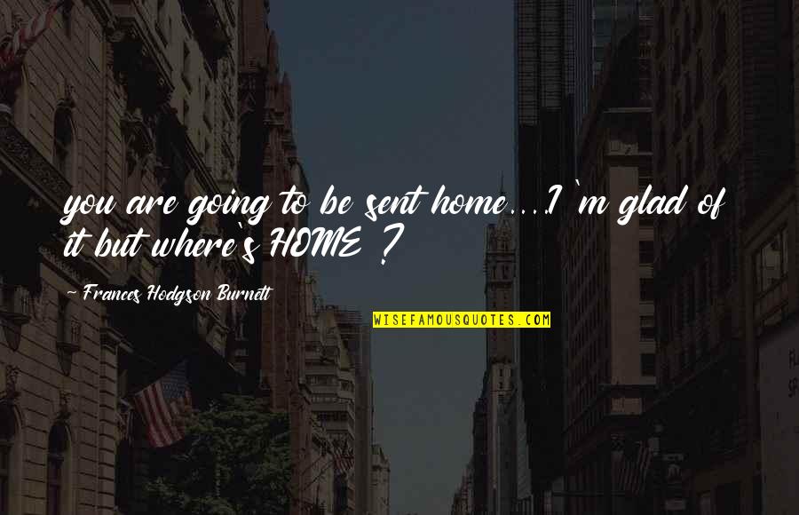 So Glad You're Home Quotes By Frances Hodgson Burnett: you are going to be sent home....I 'm