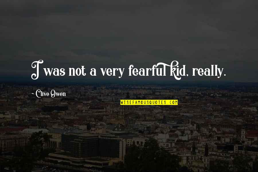 So Goes The Nation Quote Quotes By Clive Owen: I was not a very fearful kid, really. So Goes The Nation Quote Quotes By Clive Owen: I was not a very fearful kid, really.
