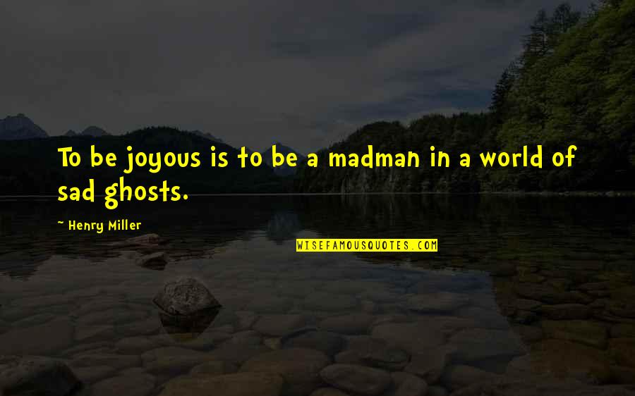 So Goes The Nation Quote Quotes By Henry Miller: To be joyous is to be a madman So Goes The Nation Quote Quotes By Henry Miller: To be joyous is to be a madman