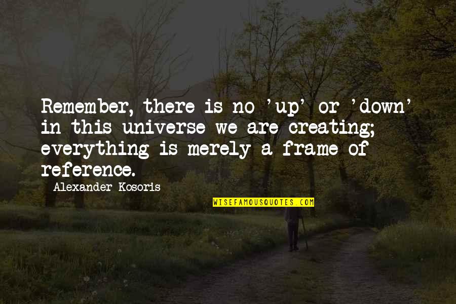 So Good To Hear Your Voice Quotes By Alexander Kosoris: Remember, there is no 'up' or 'down' in So Good To Hear Your Voice Quotes By Alexander Kosoris: Remember, there is no 'up' or 'down' in