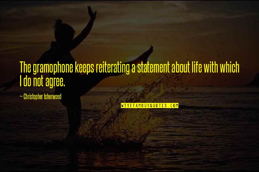 So Good To Hear Your Voice Quotes By Christopher Isherwood: The gramophone keeps reiterating a statement about life So Good To Hear Your Voice Quotes By Christopher Isherwood: The gramophone keeps reiterating a statement about life