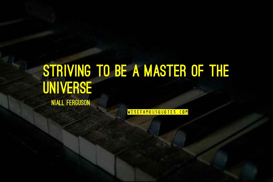 So Good To Hear Your Voice Quotes By Niall Ferguson: striving to be a master of the universe So Good To Hear Your Voice Quotes By Niall Ferguson: striving to be a master of the universe