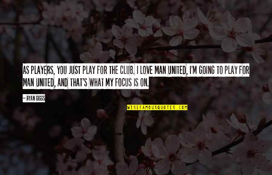 So Good To Hear Your Voice Quotes By Ryan Giggs: As players, you just play for the club.