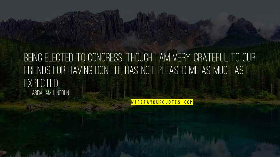 So Grateful For Friends Quotes By Abraham Lincoln: Being elected to Congress, though I am very