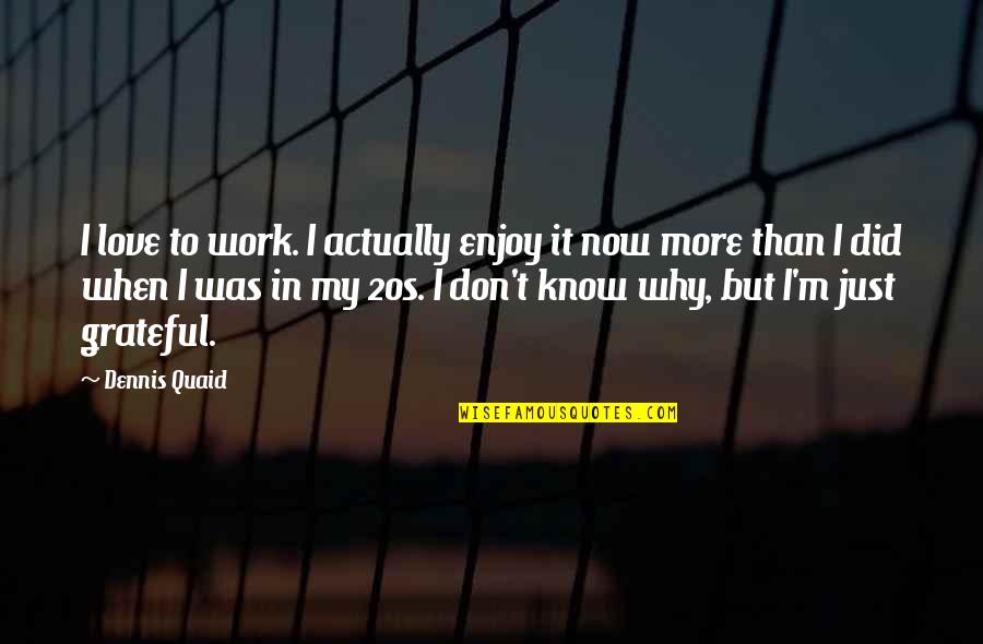So Grateful For Your Love Quotes By Dennis Quaid: I love to work. I actually enjoy it