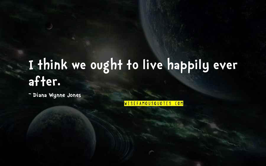 So Happily In Love Quotes By Diana Wynne Jones: I think we ought to live happily ever So Happily In Love Quotes By Diana Wynne Jones: I think we ought to live happily ever
