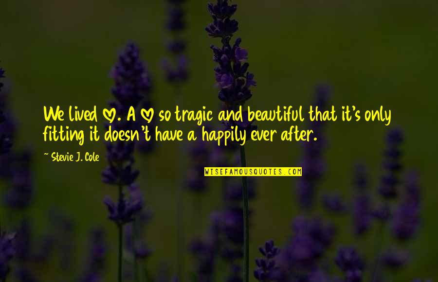 So Happily In Love Quotes By Stevie J. Cole: We lived love. A love so tragic and So Happily In Love Quotes By Stevie J. Cole: We lived love. A love so tragic and