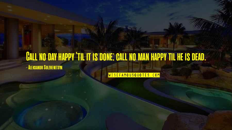 So Happy For You Quotes By Aleksandr Solzhenitsyn: Call no day happy 'til it is done;