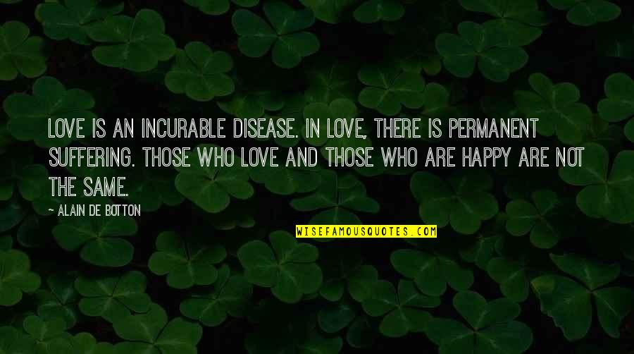 So Happy In Love Quotes By Alain De Botton: Love is an incurable disease. In love, there So Happy In Love Quotes By Alain De Botton: Love is an incurable disease. In love, there