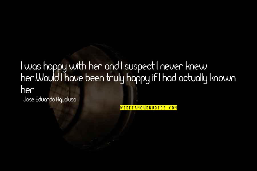 So Happy In Love Quotes By Jose Eduardo Agualusa: I was happy with her and I suspect So Happy In Love Quotes By Jose Eduardo Agualusa: I was happy with her and I suspect