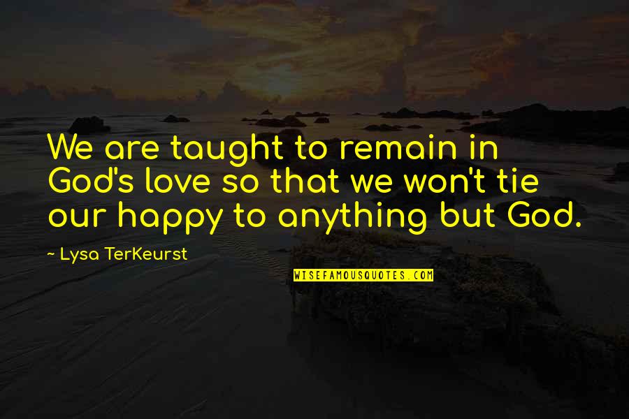 So Happy In Love Quotes By Lysa TerKeurst: We are taught to remain in God's love So Happy In Love Quotes By Lysa TerKeurst: We are taught to remain in God's love