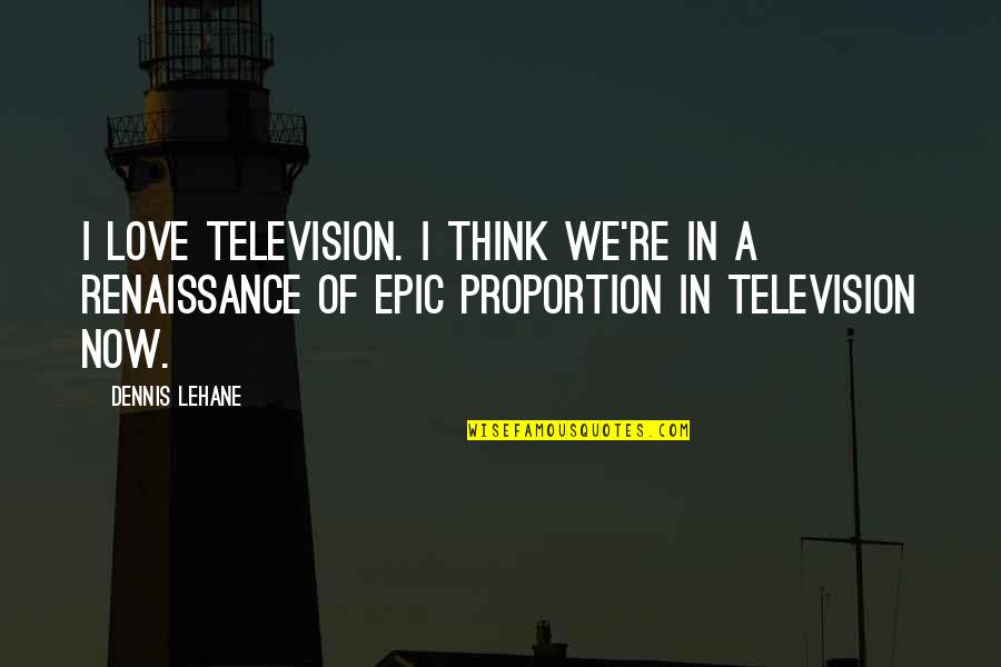 So Happy Lately Quotes By Dennis Lehane: I love television. I think we're in a