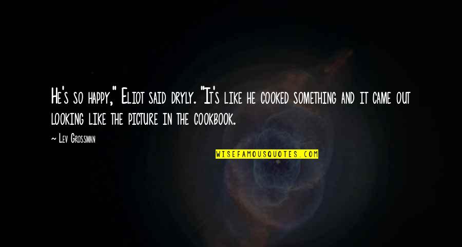 So Happy Picture Quotes By Lev Grossman: He's so happy," Eliot said dryly. "It's like So Happy Picture Quotes By Lev Grossman: He's so happy," Eliot said dryly. "It's like