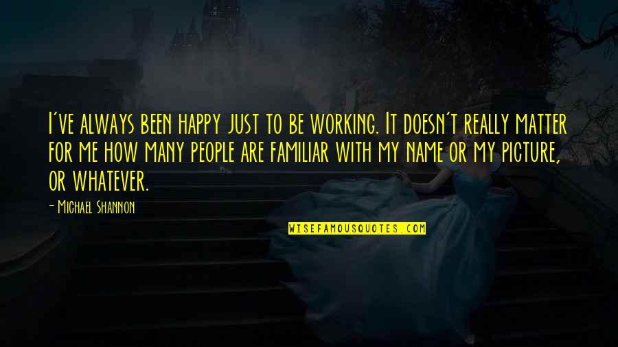 So Happy Picture Quotes By Michael Shannon: I've always been happy just to be working.