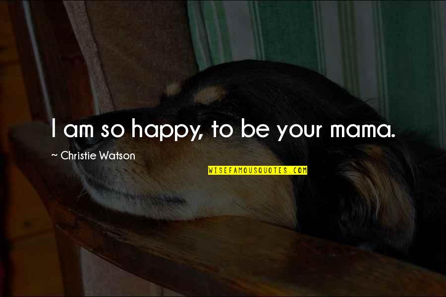 So Happy Quotes By Christie Watson: I am so happy, to be your mama.