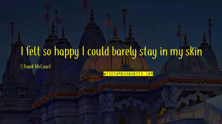So Happy Quotes By Frank McCourt: I felt so happy I could barely stay