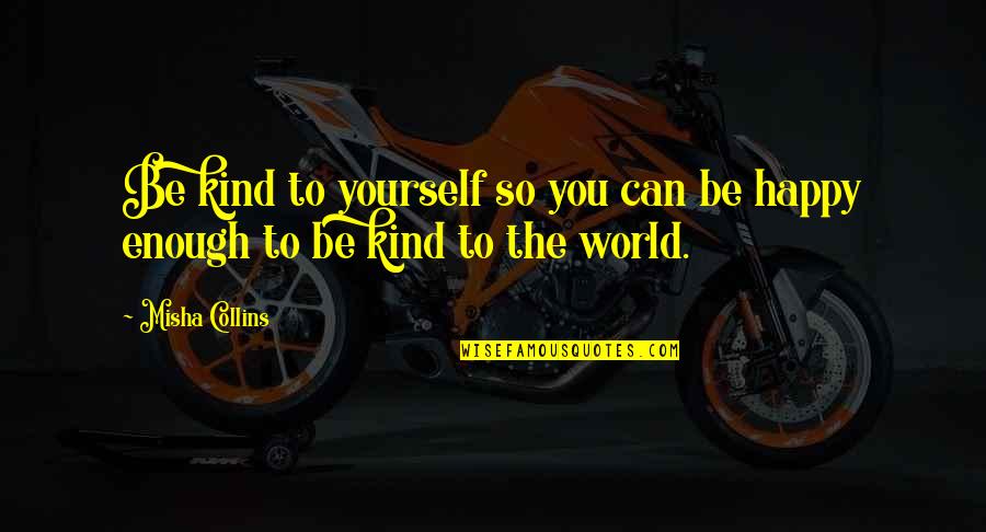 So Happy Quotes By Misha Collins: Be kind to yourself so you can be