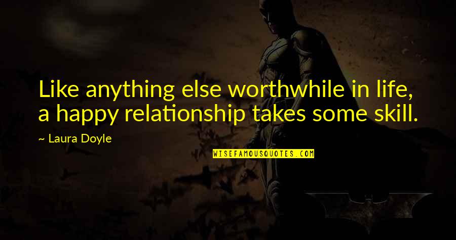 So Happy Relationship Quotes By Laura Doyle: Like anything else worthwhile in life, a happy