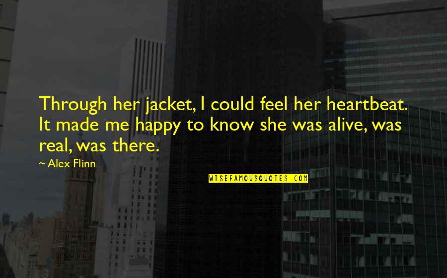 So Happy To Know You Quotes By Alex Flinn: Through her jacket, I could feel her heartbeat.