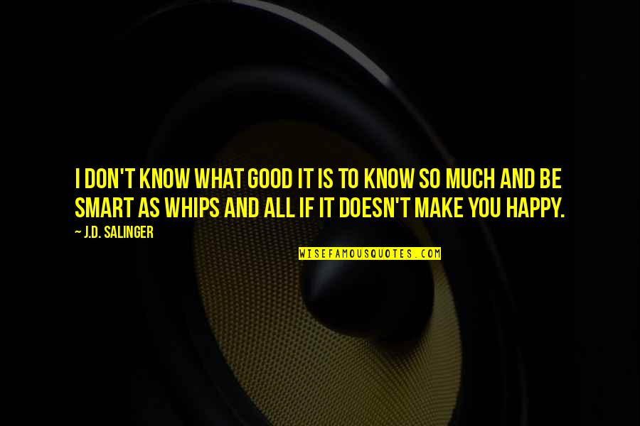 So Happy To Know You Quotes By J.D. Salinger: I don't know what good it is to So Happy To Know You Quotes By J.D. Salinger: I don't know what good it is to