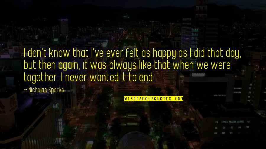 So Happy To Know You Quotes By Nicholas Sparks: I don't know that I've ever felt as So Happy To Know You Quotes By Nicholas Sparks: I don't know that I've ever felt as