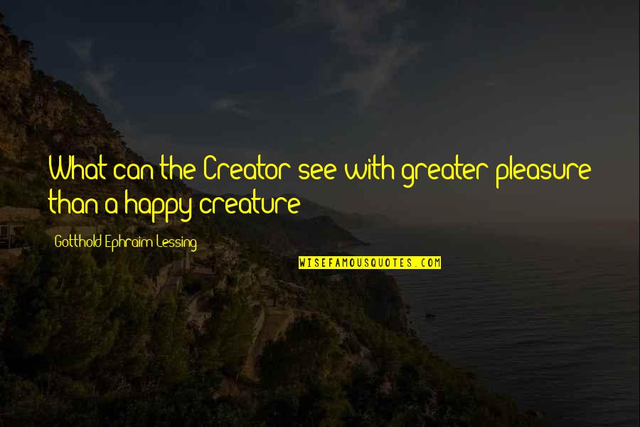 So Happy To See You Quotes By Gotthold Ephraim Lessing: What can the Creator see with greater pleasure So Happy To See You Quotes By Gotthold Ephraim Lessing: What can the Creator see with greater pleasure