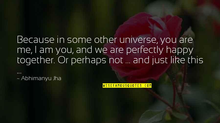 So Happy Together Quotes By Abhimanyu Jha: Because in some other universe, you are me, So Happy Together Quotes By Abhimanyu Jha: Because in some other universe, you are me,