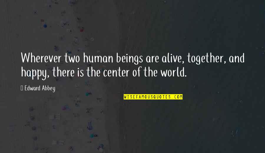 So Happy Together Quotes By Edward Abbey: Wherever two human beings are alive, together, and So Happy Together Quotes By Edward Abbey: Wherever two human beings are alive, together, and