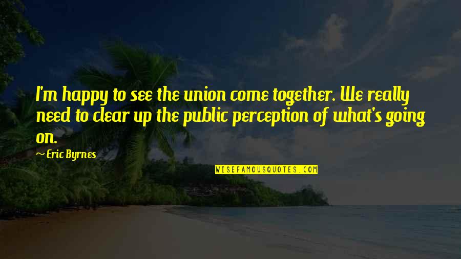 So Happy Together Quotes By Eric Byrnes: I'm happy to see the union come together. So Happy Together Quotes By Eric Byrnes: I'm happy to see the union come together.