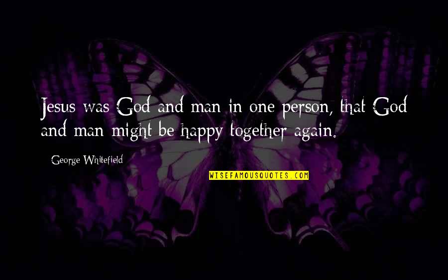 So Happy Together Quotes By George Whitefield: Jesus was God and man in one person,