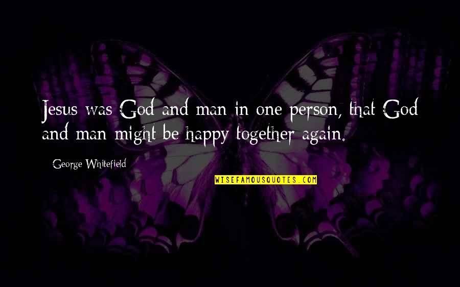 So Happy Together Quotes By George Whitefield: Jesus was God and man in one person, So Happy Together Quotes By George Whitefield: Jesus was God and man in one person,