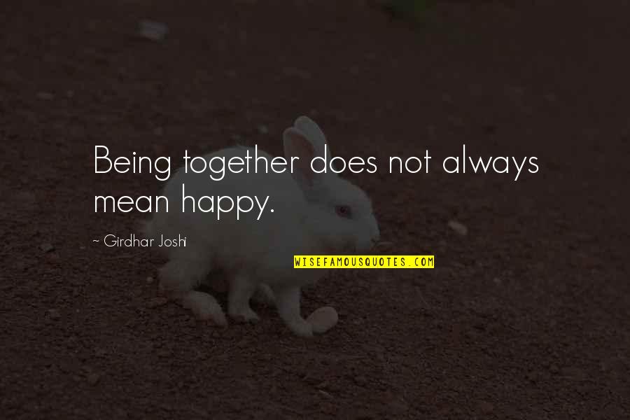 So Happy Together Quotes By Girdhar Joshi: Being together does not always mean happy. So Happy Together Quotes By Girdhar Joshi: Being together does not always mean happy.