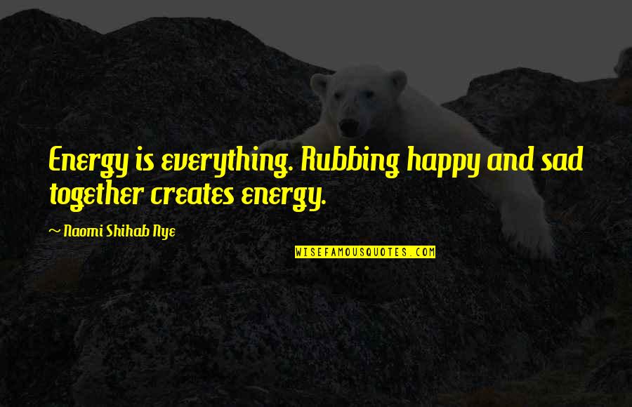 So Happy Together Quotes By Naomi Shihab Nye: Energy is everything. Rubbing happy and sad together So Happy Together Quotes By Naomi Shihab Nye: Energy is everything. Rubbing happy and sad together