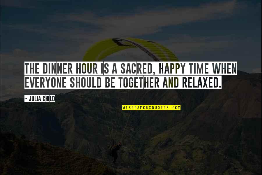 So Happy We Are Together Quotes By Julia Child: The dinner hour is a sacred, happy time