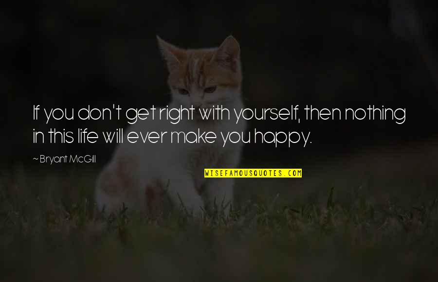 So Happy With My Life Right Now Quotes By Bryant McGill: If you don't get right with yourself, then