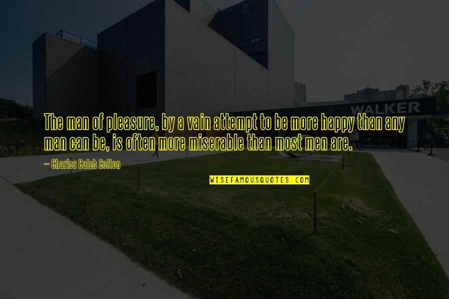 So Happy With My Man Quotes By Charles Caleb Colton: The man of pleasure, by a vain attempt So Happy With My Man Quotes By Charles Caleb Colton: The man of pleasure, by a vain attempt