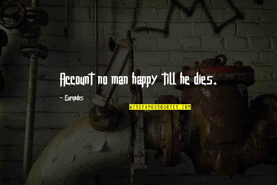 So Happy With My Man Quotes By Euripides: Account no man happy till he dies.