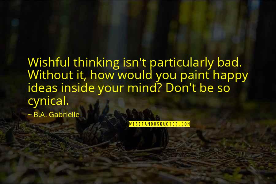 So Happy Without You Quotes By B.A. Gabrielle: Wishful thinking isn't particularly bad. Without it, how