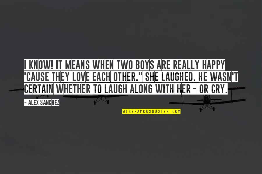 So Happy You Cry Quotes By Alex Sanchez: I know! It means when two boys are So Happy You Cry Quotes By Alex Sanchez: I know! It means when two boys are