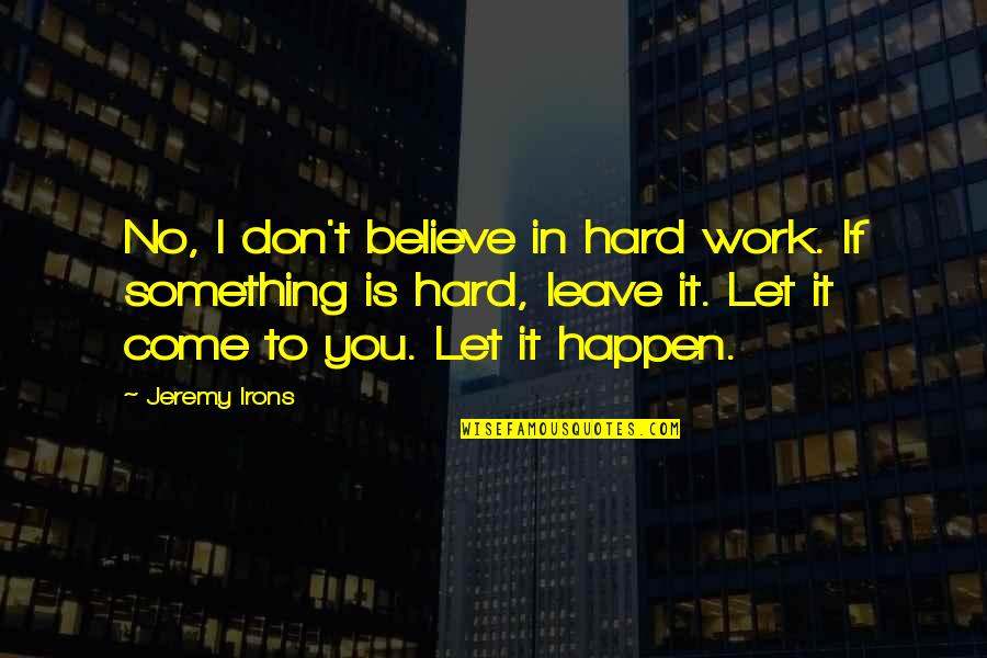 So Hard To Leave Quotes By Jeremy Irons: No, I don't believe in hard work. If