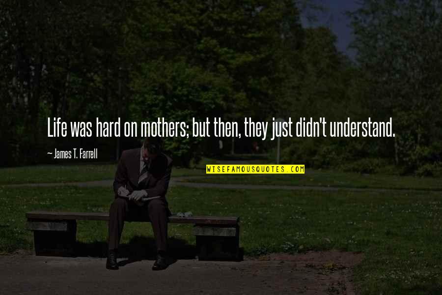 So Hard To Understand Quotes By James T. Farrell: Life was hard on mothers; but then, they