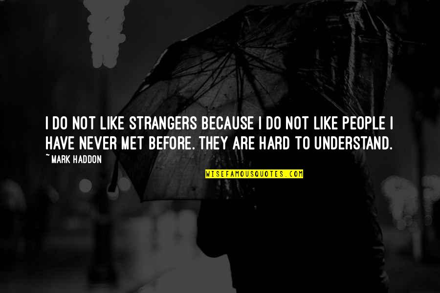 So Hard To Understand Quotes By Mark Haddon: I do not like strangers because I do So Hard To Understand Quotes By Mark Haddon: I do not like strangers because I do